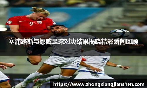 塞浦路斯与挪威足球对决结果揭晓精彩瞬间回顾