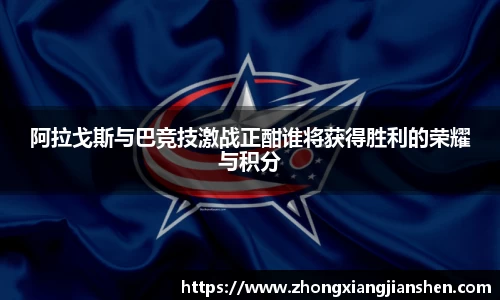 阿拉戈斯与巴竞技激战正酣谁将获得胜利的荣耀与积分